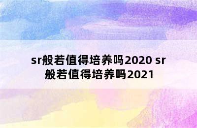 sr般若值得培养吗2020 sr般若值得培养吗2021